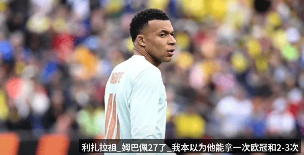 利扎拉祖_姆巴佩27了_我本以为他能拿一次欧冠和2-3次金球
